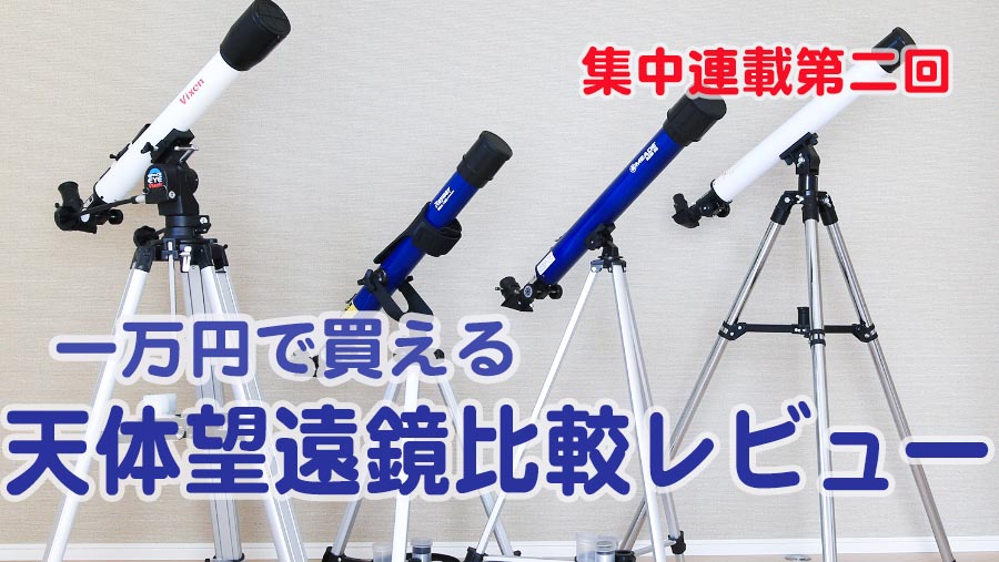 よく見える天体望遠鏡はどれだ！？連載(2)【1万円で買える天体望遠鏡