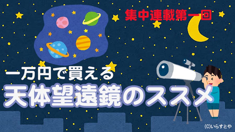子供のための宇宙の窓・連載(1)【1万円で買える天体望遠鏡】のススメ 