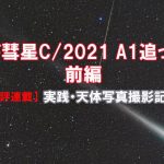 【連載17】実践・天体撮影記・「レナード彗星C/2021 A1追っかけ記」前編