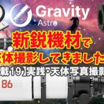 【連載19】実践・天体写真撮影記・新鋭機材でディープスカイ撮影してきました！【Gravity Astro日本初登場！】