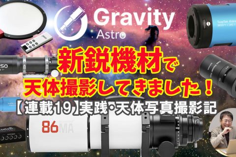 【連載19】実践・天体写真撮影記・新鋭機材でディープスカイ撮影してきました！【Gravity Astro日本初登場！】